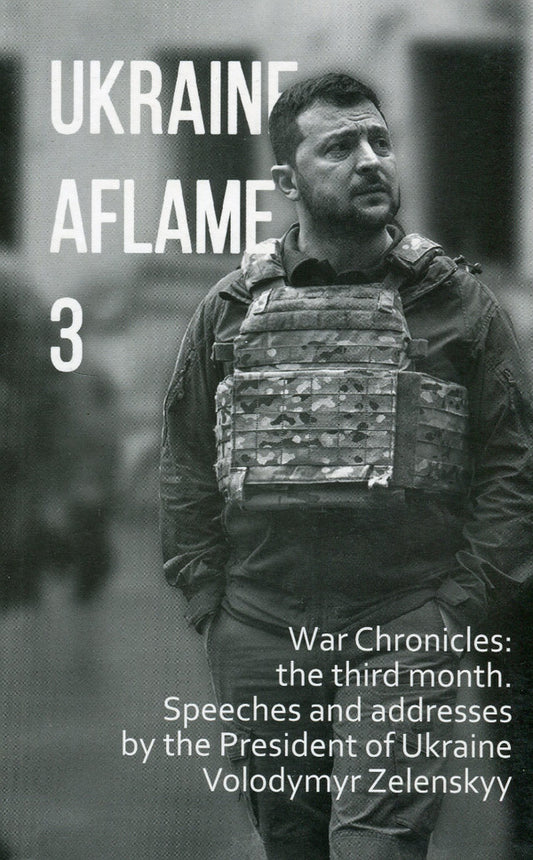 Ukraine aflame 3. War Chronicles: the third month. Speeches and addresses by the President of Ukraine / Ukraine aflame 3. War Chronicles: the third month. Speeches and addresses by the President of Ukraine  978-617-551-128-2-1