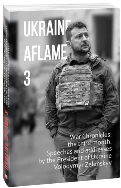 Ukraine aflame 3. War Chronicles: the third month. Speeches and addresses by the President of Ukraine / Ukraine aflame 3. War Chronicles: the third month. Speeches and addresses by the President of Ukraine  978-617-551-128-2-3