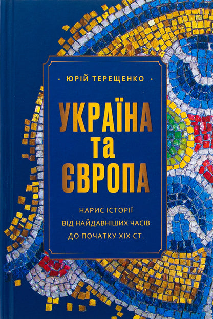 Ukraine and Europe. Essay on history from ancient times to the beginning of the nineteenth century. / Україна та Європа. Нарис історії від найдавніших часів до початку ХІХ ст. Юрий Терещенко 978-617-569-665-1-1