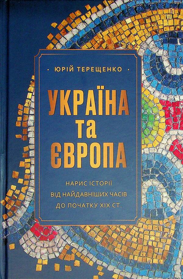 Ukraine and Europe. Essay on history from ancient times to the beginning of the nineteenth century. / Україна та Європа. Нарис історії від найдавніших часів до початку ХІХ ст. Юрий Терещенко 978-617-569-665-1-3