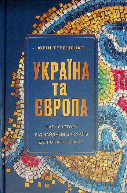 Ukraine and Europe. Essay on history from ancient times to the beginning of the nineteenth century. / Україна та Європа. Нарис історії від найдавніших часів до початку ХІХ ст. Юрий Терещенко 978-617-569-665-1-3