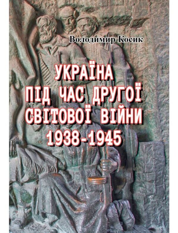 Ukraine during the Second World War. 1938-1945 / Україна під час Другої світової війни. 1938-1945 Владимир Косык 978-611-01-1579-7-1