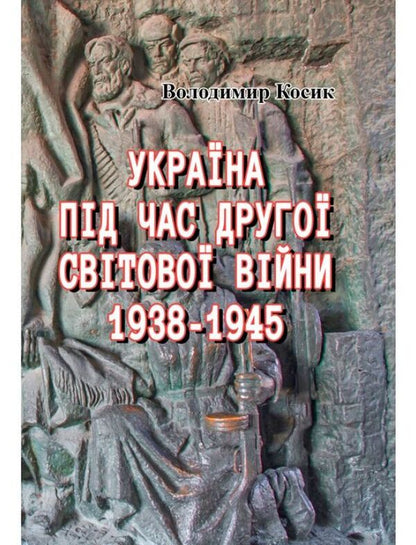 Ukraine during the Second World War. 1938-1945 / Україна під час Другої світової війни. 1938-1945 Владимир Косык 978-611-01-1579-7-1