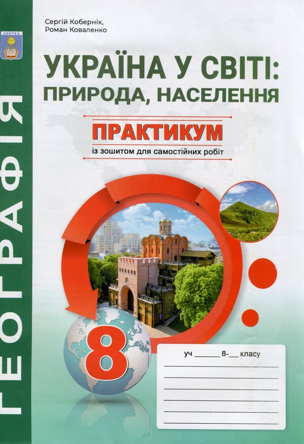 Ukraine in the world: nature, population. 8th grade Workshop with a notebook for independent work / Україна у світі: природа, населення. 8 клас. Практикум із зошитом для самостійних робіт Сергей Коберник, Роман Коваленко 978-617-539-347-5-1