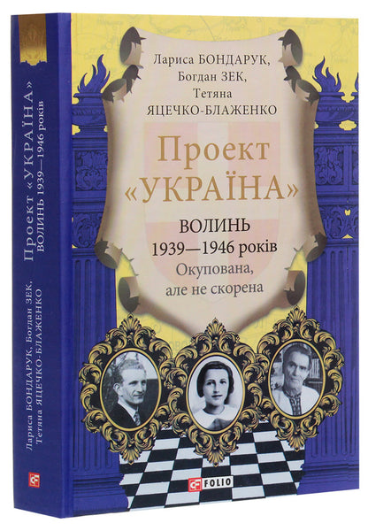 'Ukraine' project. Volyn 1939-1946. Occupied, but not conquered / Проект 'Україна'. Волинь 1939-1946 років. Окупована, але нескорена Лариса Бондарук, Богдан Зек, Татьяна Яцечко-Блаженко 978-966-03-9416-2-3