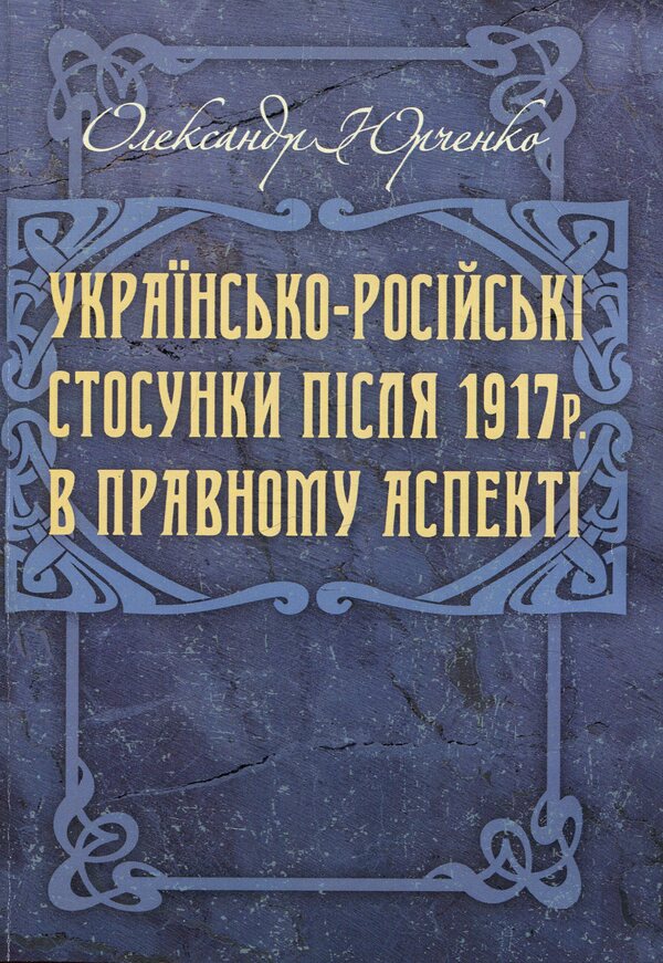 Ukrainian-Russian relations after 1917 in the legal aspect / Українсько-російські стосунки після 1917 р. в правовому аспекті Александр Юрченко 9786110115704-1