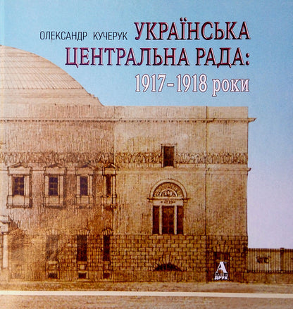 Ukrainian Central Rada. 1917-1918 years / Українська Центральна Рада. 1917-1918 роки Александр Кучерук 978-617-516-024-4-1