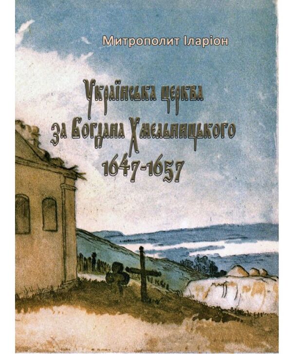 Ukrainian Church under Bohdan Khmelnytskyi. 1647-1657 / Українська церква за Богдана Хмельницького. 1647-1657 Митрополит Иларион (Огиенко) 978-611-01-1591-9-1