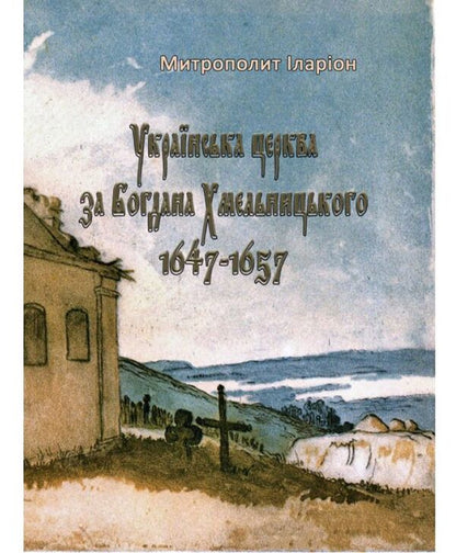 Ukrainian Church under Bohdan Khmelnytskyi. 1647-1657 / Українська церква за Богдана Хмельницького. 1647-1657 Митрополит Иларион (Огиенко) 978-611-01-1591-9-1