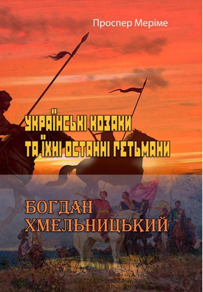 Ukrainian Cossacks and their last hetmans. Bogdan Khmelnitsky / Українські козаки та їхні останні гетьмани. Богдан Хмельницький Проспер Мериме 978-611-01-2343-3-1