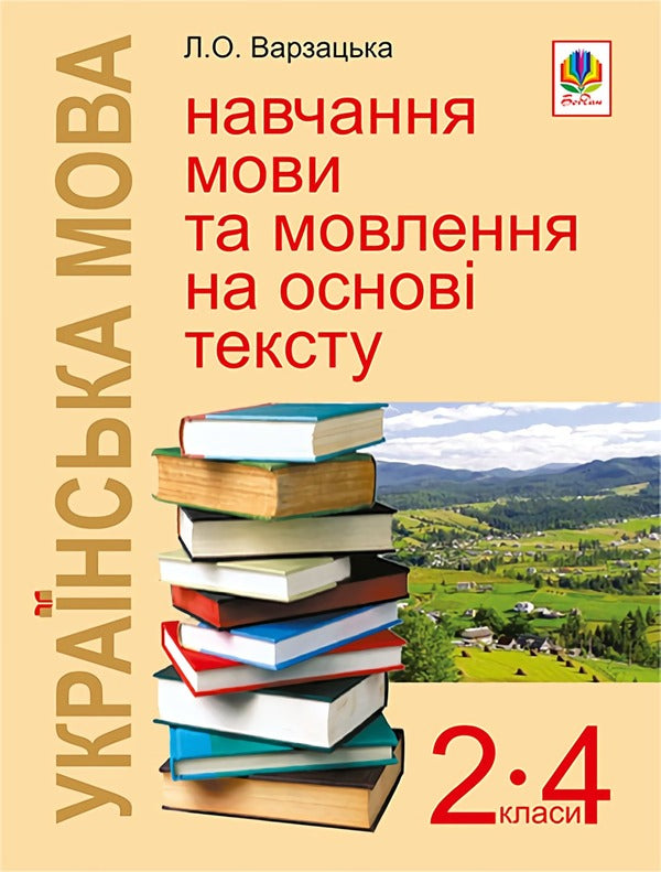 Ukrainian Language. Text-Based Language And Speech Learning. 2-4 Classes / Українська мова. Навчання мови та мовлення на основі тексту. 2-4 класи Larisa Varzatskaya / Лариса Варзацька 9789661017398-1