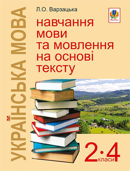 Ukrainian Language. Text-Based Language And Speech Learning. 2-4 Classes / Українська мова. Навчання мови та мовлення на основі тексту. 2-4 класи Larisa Varzatskaya / Лариса Варзацька 9789661017398-1