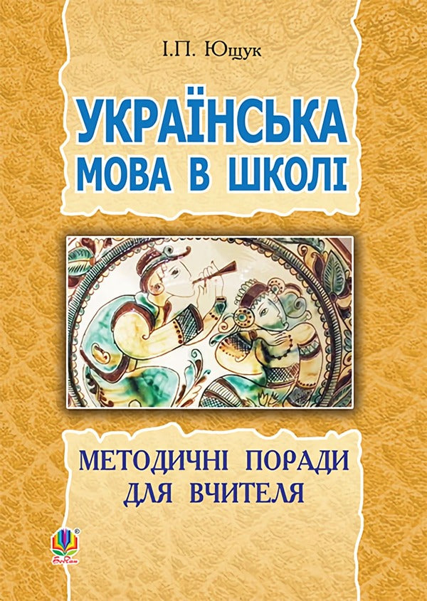 Ukrainian Language At School. Methodical Advice For The Teacher / Українська мова в школі. Методичні поради для вчителя Ivan Yushchuk / Іван Ющук 9789661029254-1