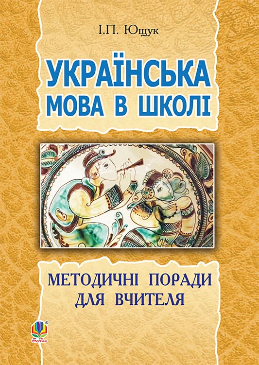 Ukrainian Language At School. Methodical Advice For The Teacher / Українська мова в школі. Методичні поради для вчителя Ivan Yushchuk / Іван Ющук 9789661029254-1