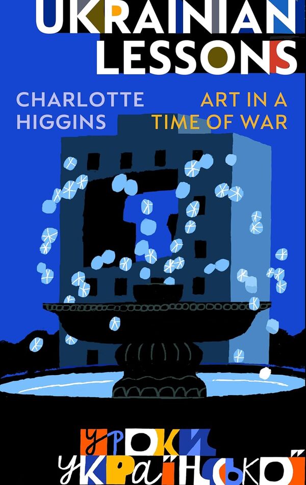 Ukrainian Lessons: Art In A Time Of War Charlotte Higgins - Шарлотта Хиггинс 9781787335974-1