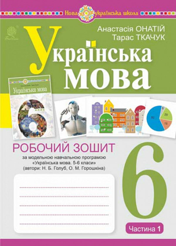 Ukrainian language. 6th grade A workbook. Part 1 (according to the model program of N.B. Golub, O.M. Horoshkina) / Українська мова. 6 клас. Робочий зошит. Частина 1 (за модельною програмою Голуб Н.Б., Горошкіної О.М.) Тарас Ткачук, Анастасия Онатий 978-966-10-8691-2-1