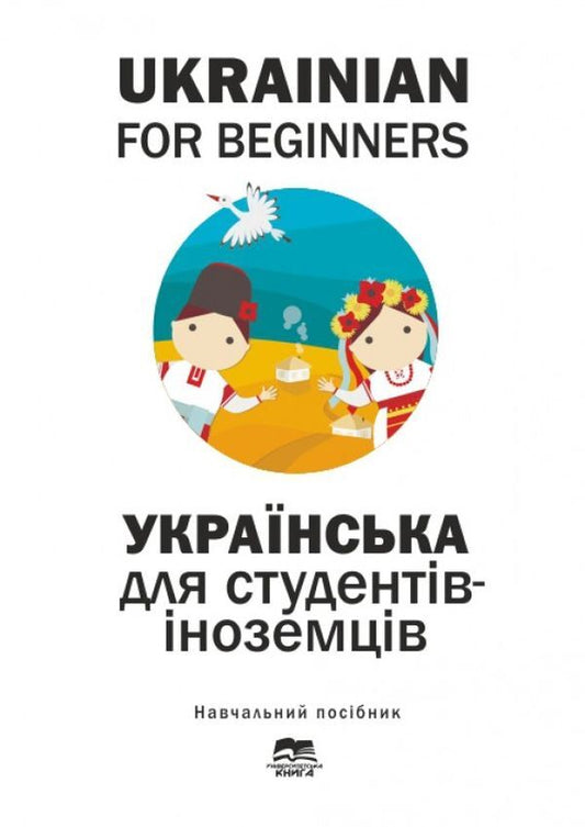 Ukrainian language for foreign students. Ukrainian for Beginners / Українська мова для студентів-іноземців. Ukrainian for Beginers Елена Волкова, Татьяна Дегтярева, Е. Голованенко, Н. Ворона 978-966-680-916-5-1