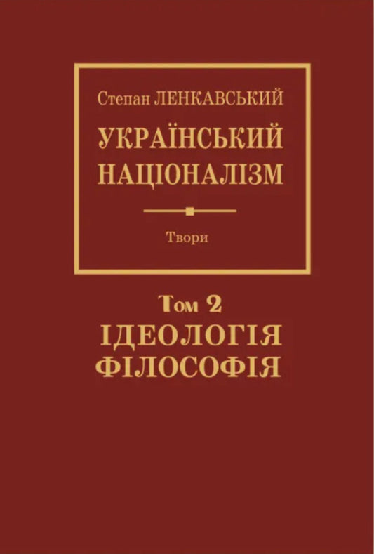 Ukrainian nationalism. Volume 2. Ideology. Philosophy / Український націоналізм. Том 2. Ідеологія. Філософія Степан Ленкавский 978-966-668-596-7-1