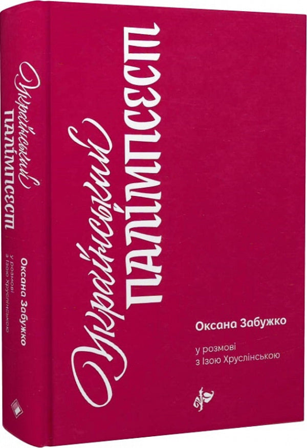 Ukrainian palimpsest. Oksana Zabuzhko in conversation with Iza Khruslinska / Український палімпсест. Оксана Забужко в розмові з Ізою Хруслінською Оксана Забужко, Иза Хруслинская 978-966-97346-9-3-1