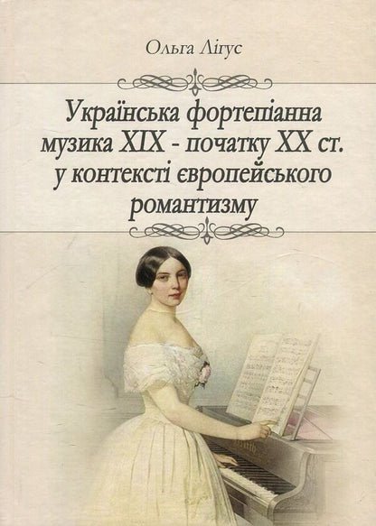 Ukrainian piano music of the 19th and early 20th centuries. in the context of European romanticism (genre and style dynamics) / Українська фортепіанна музика ХІХ – початку ХХ ст. у контексті європейського романтизму (жанрово-стильова динаміка) Ольга Лигус 978-617-7507-29-0-1