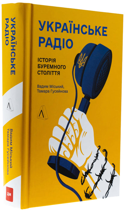 Ukrainian radio. The history of the tumultuous age / Українське радіо. Історія буремного століття Вадим Миский, Тамара Гусейнова 9786178619015-3