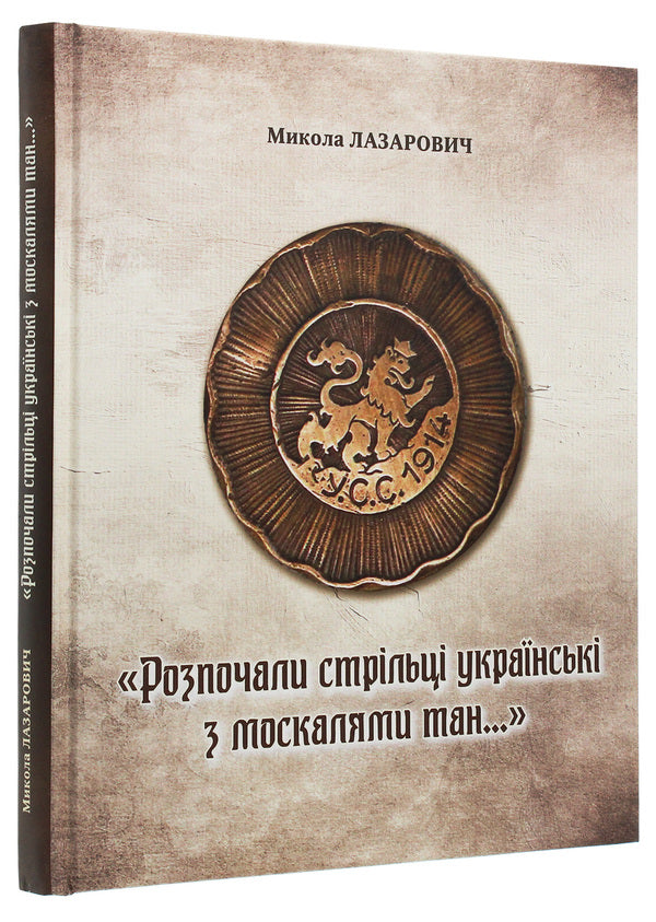 'Ukrainian shooters and Muscovites began a battle...' The armed struggle of the USS legion against the Russian invaders in the Ternopil region during the First World War / 'Розпочали стрільці українські з москалями тан...' Збройна боротьба леґіону УСС проти російських загарбників на Тернопільщині під час Першої світової війни Николай Лазарович 978-966-185-172-5-3