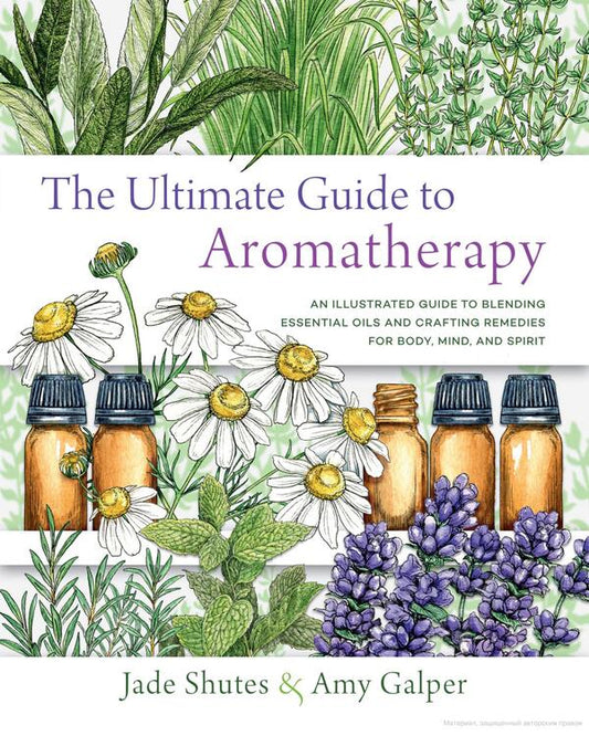 Ultimate Guide To Aromatherapy. An Illustrated Guide To Blending Essential Oils And Crafting Remedies For Body, Mind, And Spirit Jade Shutes, Amy Halper / Джейд Шутс, Эми Гальпер 9781631598975-1