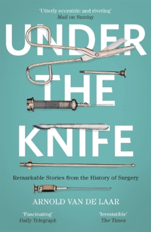 Under The Knife: A History Of Surgery In 28 Remarkable Operations Arnold Van de Laar / Арнольд Ван Де Лаар 9781473633681-1