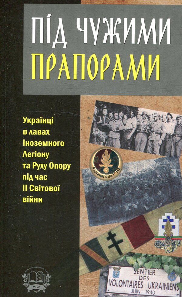 Under foreign flags. Ukrainians in the ranks of the Foreign Legion and the Resistance Movement during World War II / Під чужими прапорами. Українці в лавах Іноземного Легіону та Руху Опору під час ІІ Світової війни  978-966-1513-51-7-1