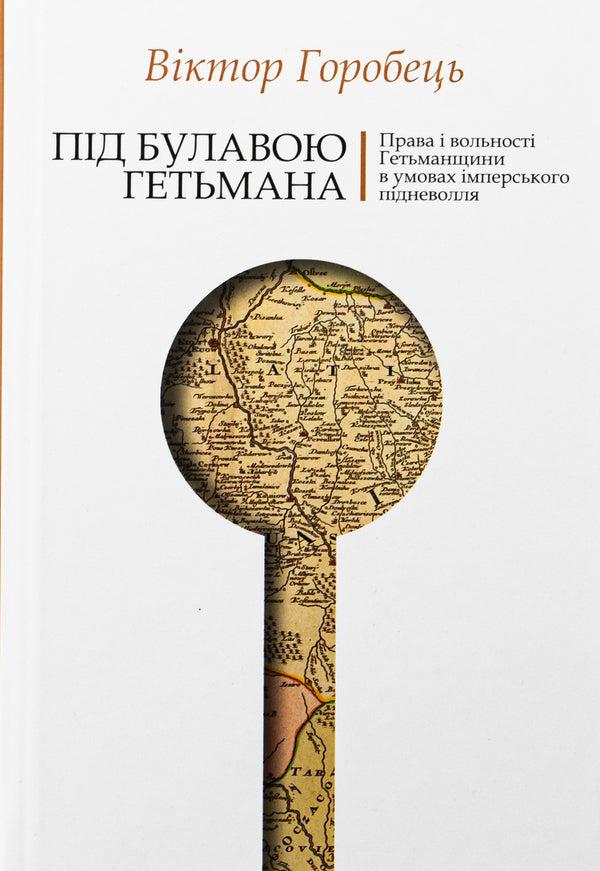Under the hetman's mace. The rights and liberties of the Hetmanate in conditions of imperial servitude / Під булавою гетьмана. Права і вольності Гетьманщини в умовах імперського підневолля Виктор Горобец 978-617-7755-98-1-1