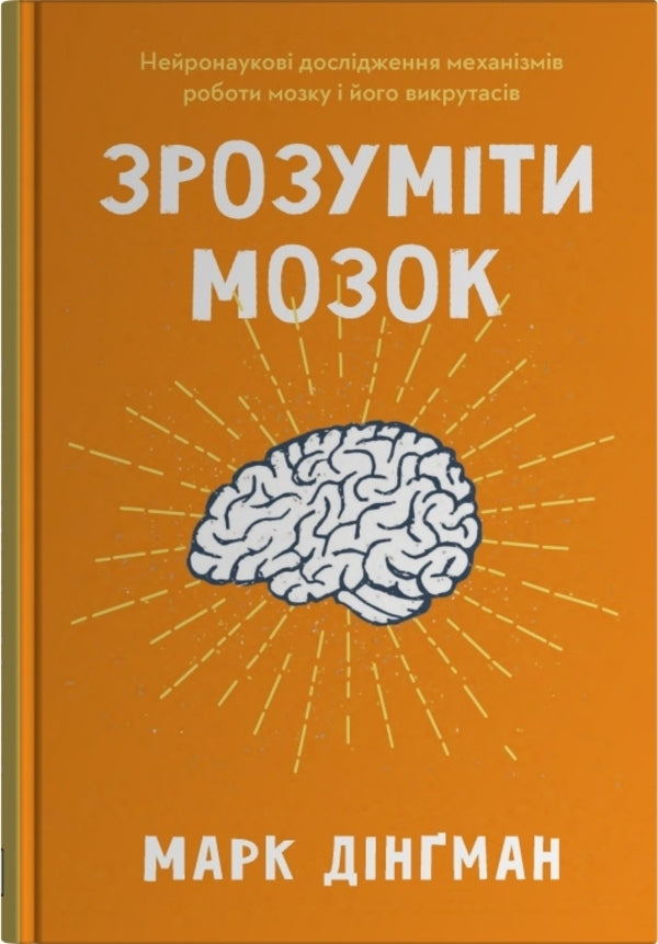 Understand The Brain. Neuroscientific Studies Of The Mechanisms Of The Brain And Its Tricks / Зрозуміти мозок. Нейронаукові дослідження механізмів роботи мозку і його викрутасів Mark Dingman / Марк Дінгман 9789669488381-1