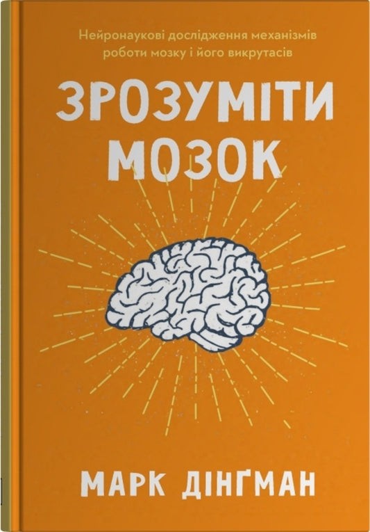 Understand The Brain. Neuroscientific Studies Of The Mechanisms Of The Brain And Its Tricks / Зрозуміти мозок. Нейронаукові дослідження механізмів роботи мозку і його викрутасів Mark Dingman / Марк Дінгман 9789669488381-1