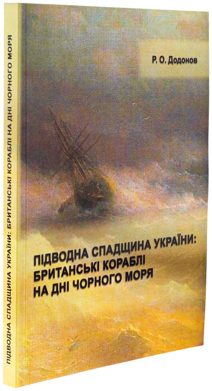Underwater Heritage of Ukraine: British ships at the bottom of the Black Sea / Підводна спадщина України : британські кораблі на дні Чорного моря Р.О. Додонов 978-617-520-921-9-4