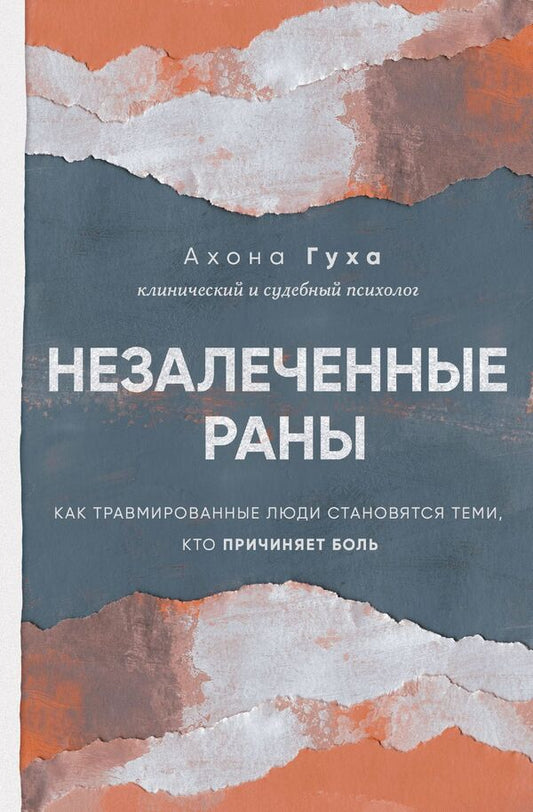Unhealed Wounds How Traumatized People Become Those Who Cause Pain - Незалеченные раны Как травмированные люди становятся теми, кто причиняет боль Ahona Guha - Ахона Гуха Does not apply-1