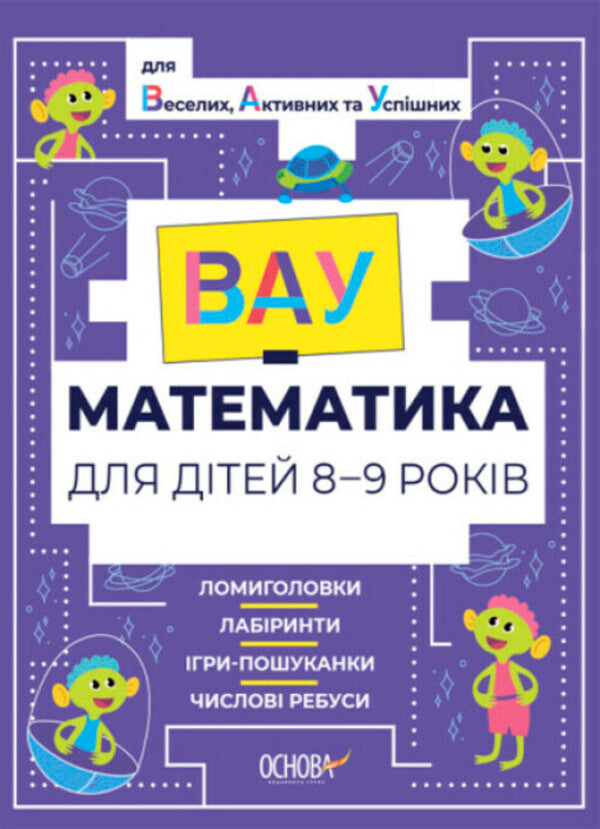 VAU-mathematics for children 8-9 years old. Puzzles, mazes, hide-and-seek games, numerical puzzles / ВАУ-математика для дітей 8-9 років. Ломиголовки, лабіринти, ігри-пошуканки, числові ребуси  978-617-00-4182-1-1