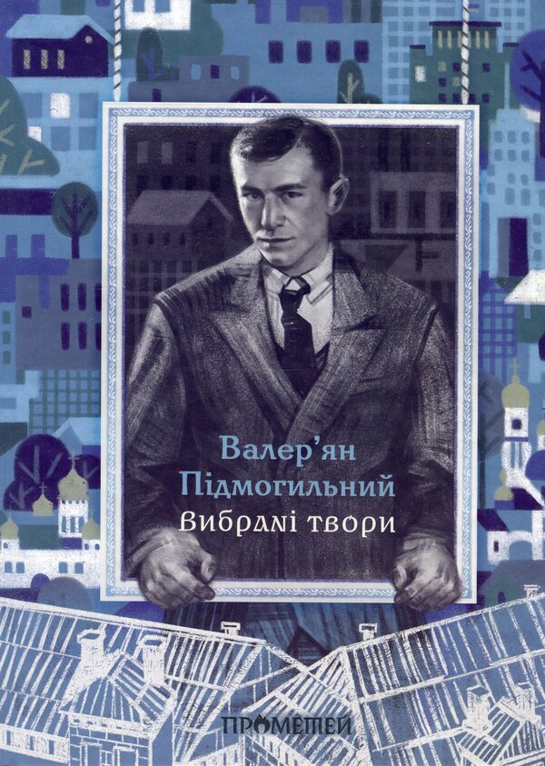 Valerian Podmogilny. Selected works / Валер'ян Підмогильний. Вибрані твори Валерьян Пидмогильный 9786178147037-1