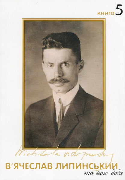 Vyacheslav Lipinsky and his day. Book 5 / В'ячеслав Липинський та його доба. Книга 5 Вячеслав Липинский 978-617-569-314-8-1