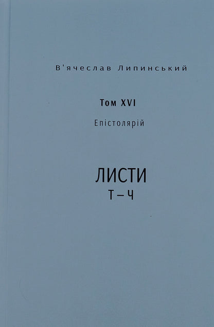Vyacheslav Lypinskyi. Heritage. Epistolary. Volume XVI. Letters T — Ch / В’ячеслав Липинський. Спадщина. Епістолярій. Том XVI. Листи Т — Ч Вячеслав Липинский 9786175696576-1