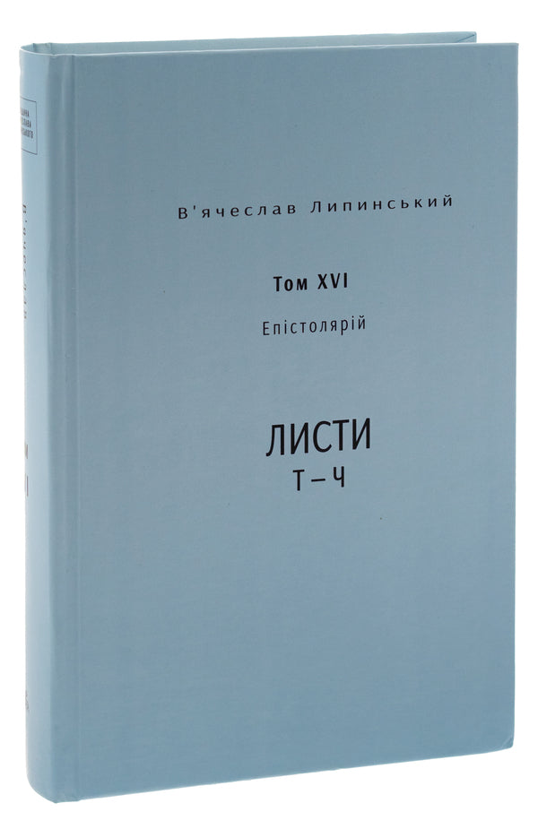 Vyacheslav Lypinskyi. Heritage. Epistolary. Volume XVI. Letters T — Ch / В’ячеслав Липинський. Спадщина. Епістолярій. Том XVI. Листи Т — Ч Вячеслав Липинский 9786175696576-3