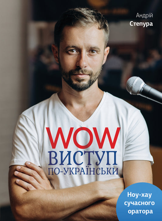 WOW performance in Ukrainian.Know-how of a modern speaker / WOW-виступ по-українськи. Ноу-хау сучасного оратора Андрей Степура 978-617-577-147-1-1