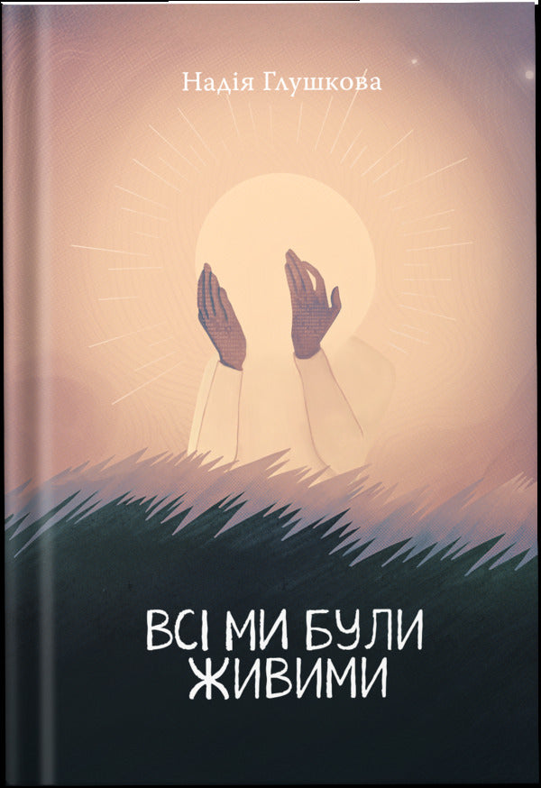 We Were All Alive / Всі ми були живими Nadezhda Hlushkova / Надія Глушкова 9786179518683-1