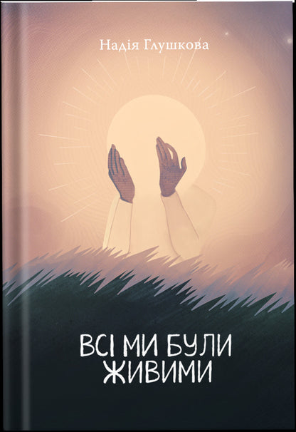 We Were All Alive / Всі ми були живими Nadezhda Hlushkova / Надія Глушкова 9786179518683-1