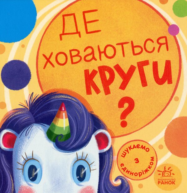 We are looking for a unicorn. Where are the circles hiding? / Шукаємо з єдиноріжком. Де ховаються круги? А. Толмачова 9789667504724-1