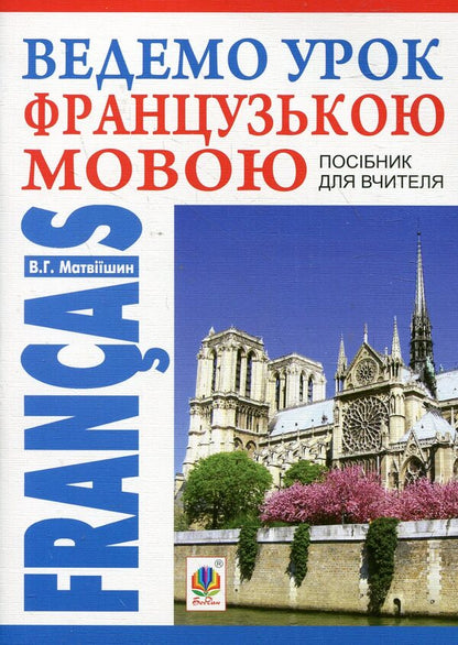 We lead a lesson in French. Teacher's guide / Ведемо урок Французькою мовою. Посібник для вчителя Владимир Матвиишин 978-966-10-2554-6-1