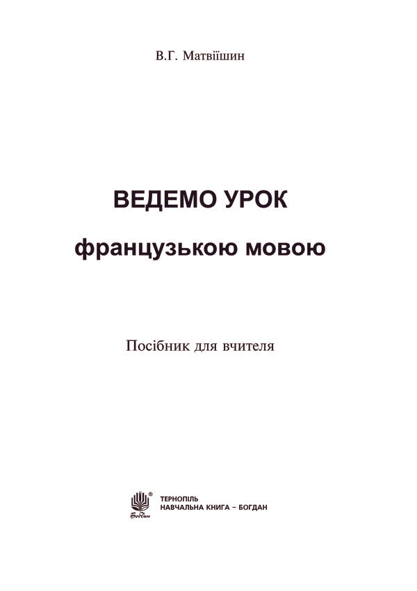 We lead a lesson in French. Teacher's guide / Ведемо урок Французькою мовою. Посібник для вчителя Владимир Матвиишин 978-966-10-2554-6-4