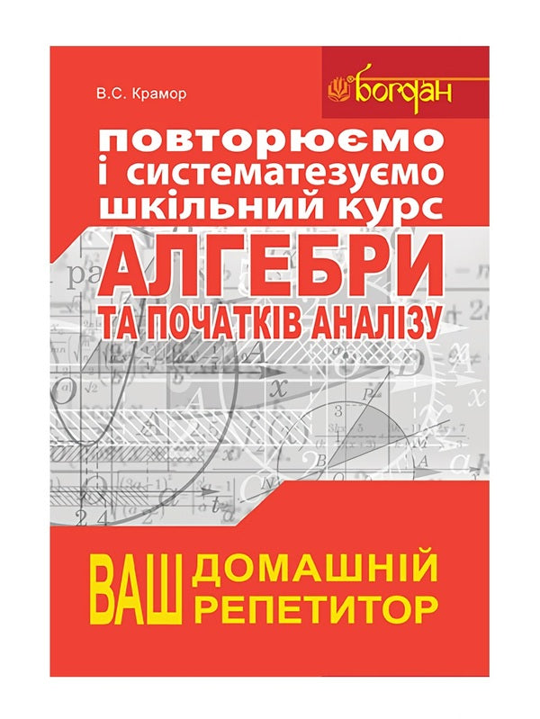 We repeat and systematize the school course of algebra and the beginnings of analysis / Повторюємо і систематизуємо шкільний курс алгебри і початків аналізу Виталий Крамор 978-966-10-2606-2-1