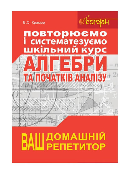 We repeat and systematize the school course of algebra and the beginnings of analysis / Повторюємо і систематизуємо шкільний курс алгебри і початків аналізу Виталий Крамор 978-966-10-2606-2-1
