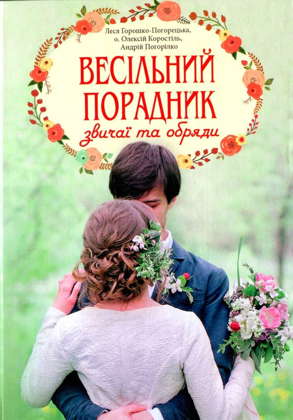 Wedding Consultant. Customs And Ceremonies / Весільний порадник. Звичаї та обряди Alexey Korostil, Lesya Horoshko-Pogoretskaya, Andrey Pogorylko / Алексей Коростиль, Леся Горошко-Погорецкая, Андрей Погорилко 9789663959313-1