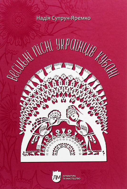 Wedding songs of Kuban Ukrainians. Phonographic collection / Весільні пісні українців Кубані. Фонографічний збірник Надежда Супрун-Яремко 978-617-7429-38-7-1