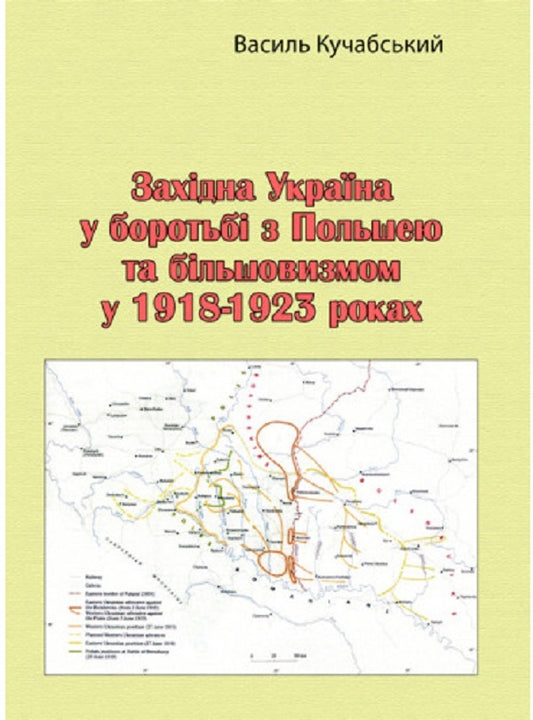 Western Ukraine in the struggle with Poland and Bolshevism in 1918-1923 / Західна Україна у боротьбі з Польшею та більшовизмом у 1918-1923 роках Василий Кучабский 978-611-01-2744-8-1